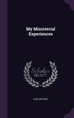 My Ministerial Experiences by Büchsel, Karl