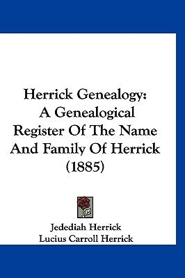 Herrick Genealogy: A Genealogical Register Of The Name And Family Of Herrick (1885) by Herrick, Jedediah