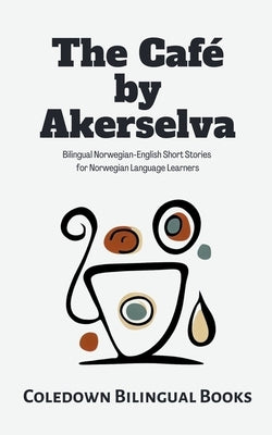 The Caf? by Akerselva: Bilingual Norwegian-English Short Stories for Norwegian Language Learners by Books, Coledown Bilingual