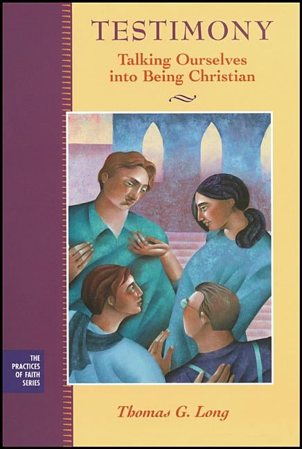Testimony: Talking Ourselves Into Being Christian by Long, Thomas G.