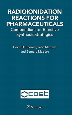 Radioionidation Reactions for Pharmaceuticals: Compendium for Effective Synthesis Strategies by Coenen, H. H.