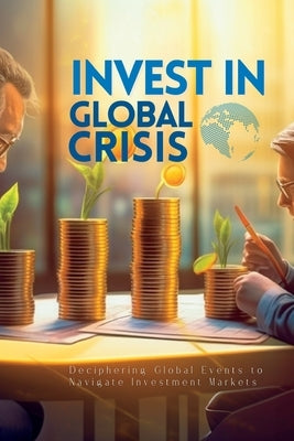 Invest In Global Crisis: Deciphering Global Events to Navigate Investment Markets by Elara, Vivienne