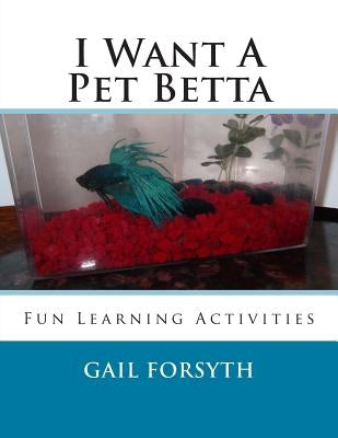 I Want A Pet Betta by Forsyth, Gail