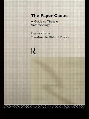 The Paper Canoe: A Guide to Theatre Anthropology by Barba, Eugenio