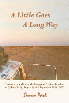 A Little Goes a Long Way: Reminiscences of the Singapore Airlines London to Sydney Rally, August 14Th - September 28Th, 1977 by Park, Simon