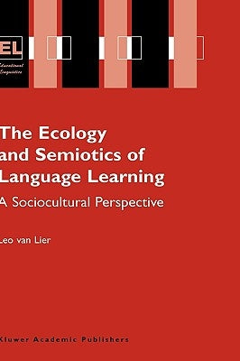 The Ecology and Semiotics of Language Learning: A Sociocultural Perspective by Lier, Leo Van