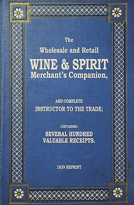 The Wholesale And Retail Wine & Spirit Merchant's Companion - 1839 Reprint: Complete Instructor To The Trade; Containing Several Hundred Valuable Rece by Brown, Ross