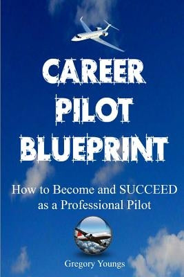 The Career Pilot Blueprint: How To Become & Succeed as a Professional Pilot by Youngs, Gregory
