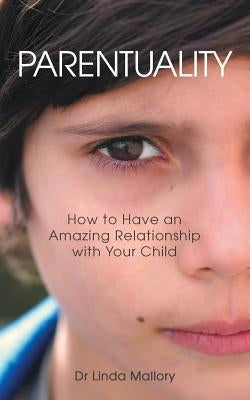 Parentuality: How to Have an Amazing Relationship with Your Child by Mallory, Linda