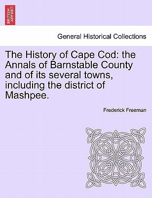 The History of Cape Cod: the Annals of Barnstable County and of its several towns, including the district of Mashpee. by Freeman, Frederick