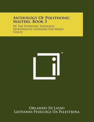 Anthology Of Polyphonic Masters, Book 3: Of The Fifteenth, Sixteenth, Seventeenth Centuries For Mixed Voices by Di Lasso, Orlando