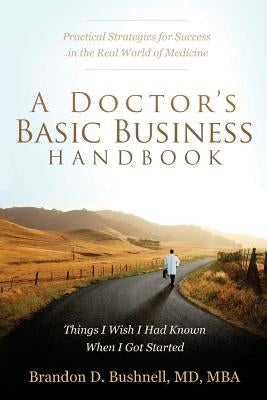 A Doctor's Basic Business Handbook: Things I Wish I Had Known When I Got Started by Bushnell MD/Mba, Brandon Dubose