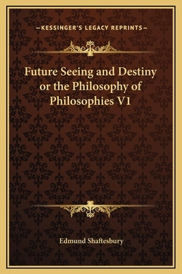 Future Seeing and Destiny or the Philosophy of Philosophies V1 by Shaftesbury, Edmund