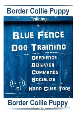 Border Collie Puppy Training By Blue Fence Dog Training Obedience - Commands Behavior - Socialize Hand Cues Too! Border Collie Puppy by K. Naiyn, Douglas