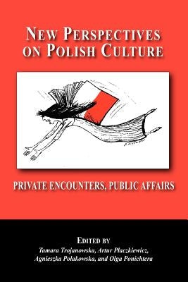 New Perspectives on Polish Culture: Personal Encounters, Public Affairs by Trojanowska, Tamara