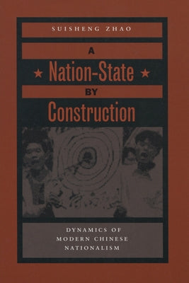 A Nation-State by Construction: Dynamics of Modern Chinese Nationalism by Zhao, Suisheng