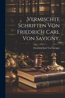Vermischte Schriften von Friedrich Carl von Savigny. by Von Savigny, Friedrich Karl