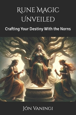 Rune Magic Unveiled: Crafting Your Destiny With the Norns by Vaningi, Jón
