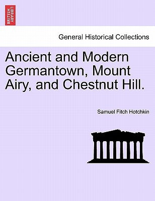 Ancient and Modern Germantown, Mount Airy, and Chestnut Hill. by Hotchkin, Samuel Fitch