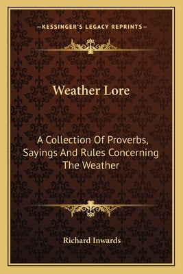 Weather Lore: A Collection Of Proverbs, Sayings And Rules Concerning The Weather by Inwards, Richard