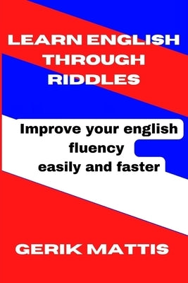 Learn English Through Riddles: Improving your english fluency easily and faster by Mattis, Gerik