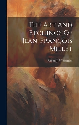 The Art And Etchings Of Jean-françois Millet by Wickenden, Robert J.