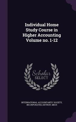 Individual Home Study Course in Higher Accounting Volume no. 1-12 by International Accountants' Society, Inco