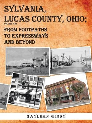 Sylvania, Lucas County, Ohio; From Footpaths to Expressways and Beyond Volume Five by Gindy, Gayleen
