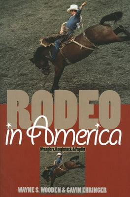 Rodeo in America: Wranglers, Roughstock, and Paydirt by Wooden, Wayne S.