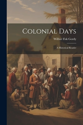 Colonial Days: A Historical Reader by Gordy, Wilbur Fisk