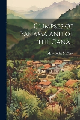 Glimpses of Panama and of the Canal by McCarty, Mary Louise
