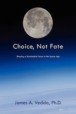 Choice, Not Fate: Shaping a Sustainable Future in the Space Age by Vedda, James A.