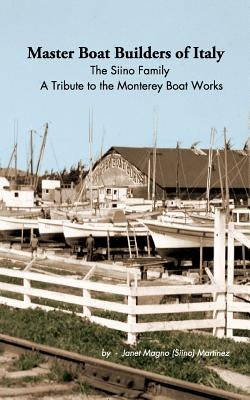 Master Boat Builders of Italy: The Siino Family: A Tribute to the Monterey Boat Works by Martinez, Janet Magno (Siino)