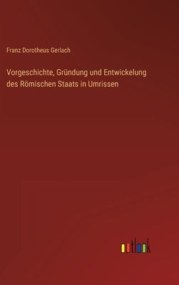 Vorgeschichte, Gründung und Entwickelung des Römischen Staats in Umrissen by Gerlach, Franz Dorotheus