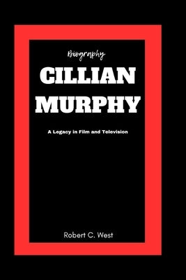 Cillian Murphy: A Legacy in film and Television by West, Robert C.