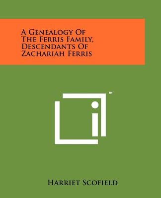 A Genealogy Of The Ferris Family, Descendants Of Zachariah Ferris by Scofield, Harriet