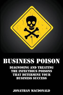 Business Poison: Diagnosing and treating the infectious poisons that determine your business success by MacDonald, Jonathan