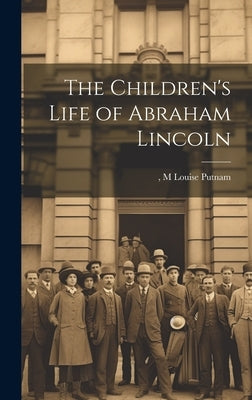The Children's Life of Abraham Lincoln by Putnam, M. Louise