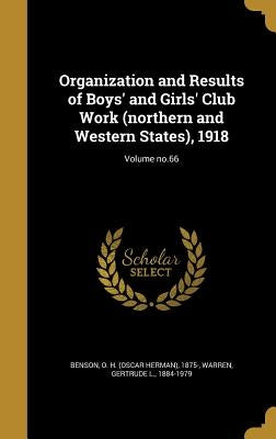 Organization and Results of Boys' and Girls' Club Work (northern and Western States), 1918; Volume no.66 by Benson, O. H. (Oscar Herman) 1875-