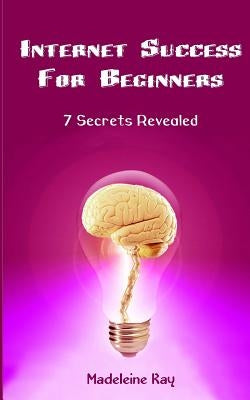 Internet Success for Beginners: 7 Secrets Revealed by Kay, Madeleine