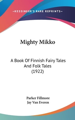 Mighty Mikko: A Book Of Finnish Fairy Tales And Folk Tales (1922) by Fillmore, Parker