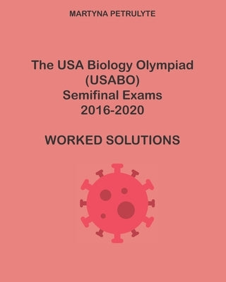 The USA Biology Olympiad Semifinal Exams 2016-2020 Worked Solutions by Petrulyte, Martyna