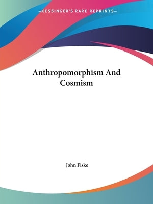 Anthropomorphism And Cosmism by Fiske, John