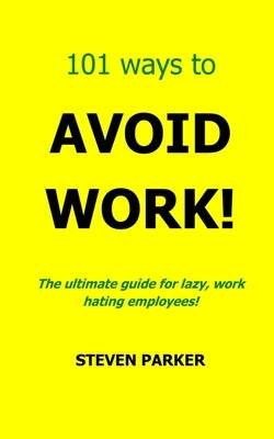 101 Ways To Avoid Work! by Parker, Steven