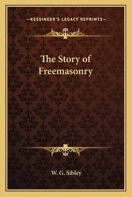 The Story of Freemasonry by Sibley, W. G.