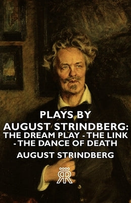Plays by August Strindberg: The Dream Play - The Link - The Dance of Death by Strindberg, August