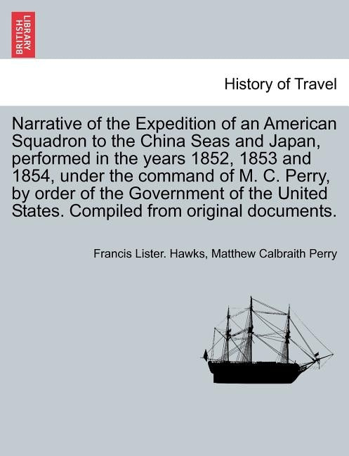 Narrative of the Expedition of an American Squadron to the China Seas and Japan, performed in the years 1852, 1853 and 1854, under the command of M. C by Hawks, Francis Lister