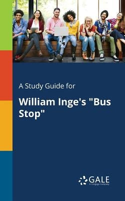 A Study Guide for William Inge's "Bus Stop" by Gale, Cengage Learning