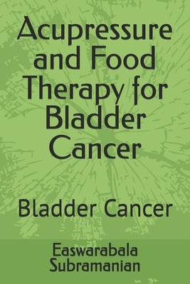 Acupressure and Food Therapy for Bladder Cancer: Bladder Cancer by Subramanian, Easwarabala