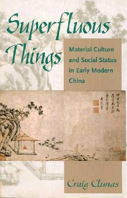 Superfluous Things: Material Culture and Social Status in Early Modern China by Clunas, Craig